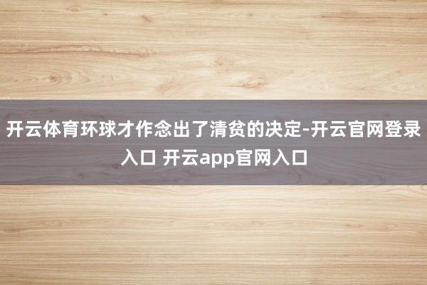 开云体育环球才作念出了清贫的决定-开云官网登录入口 开云app官网入口