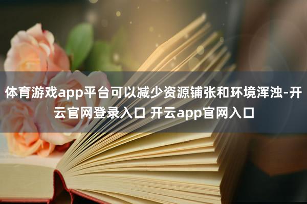 体育游戏app平台可以减少资源铺张和环境浑浊-开云官网登录入口 开云app官网入口