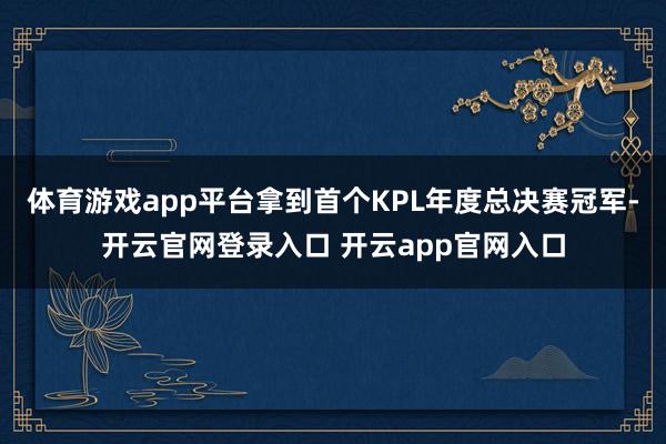 体育游戏app平台拿到首个KPL年度总决赛冠军-开云官网登录入口 开云app官网入口