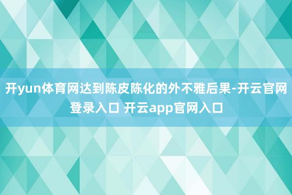 开yun体育网达到陈皮陈化的外不雅后果-开云官网登录入口 开云app官网入口