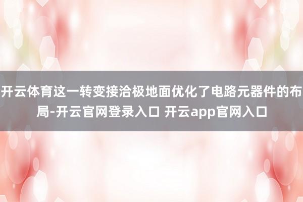 开云体育这一转变接洽极地面优化了电路元器件的布局-开云官网登录入口 开云app官网入口