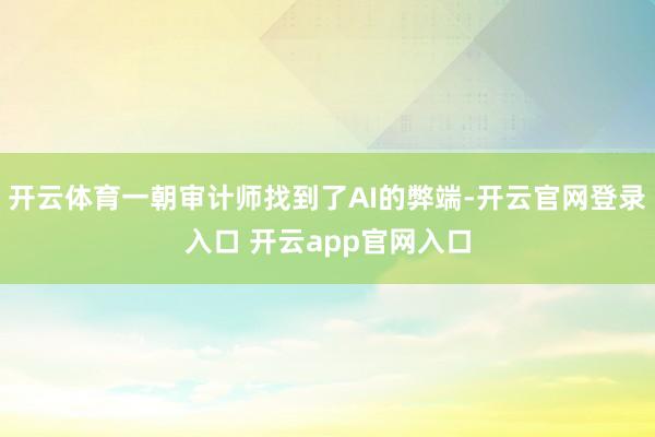 开云体育一朝审计师找到了AI的弊端-开云官网登录入口 开云app官网入口