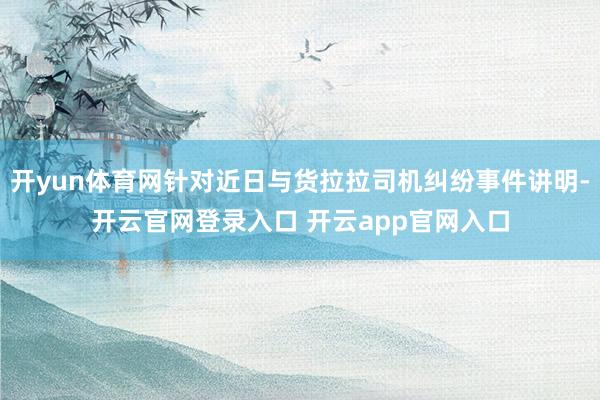 开yun体育网针对近日与货拉拉司机纠纷事件讲明-开云官网登录入口 开云app官网入口