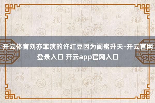 开云体育刘亦菲演的许红豆因为闺蜜升天-开云官网登录入口 开云app官网入口