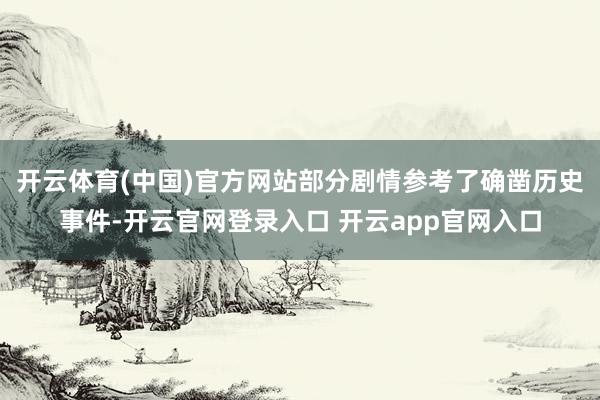 开云体育(中国)官方网站部分剧情参考了确凿历史事件-开云官网登录入口 开云app官网入口