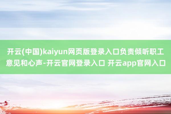 开云(中国)kaiyun网页版登录入口负责倾听职工意见和心声-开云官网登录入口 开云app官网入口