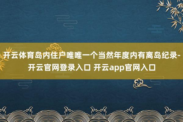 开云体育岛内住户唯唯一个当然年度内有离岛纪录-开云官网登录入口 开云app官网入口