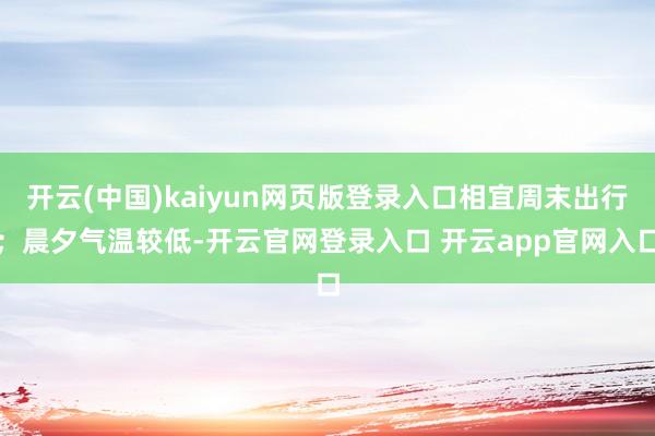 开云(中国)kaiyun网页版登录入口相宜周末出行；晨夕气温较低-开云官网登录入口 开云app官网入