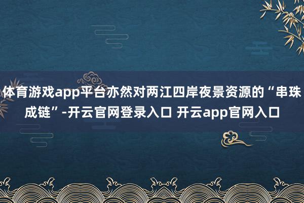 体育游戏app平台亦然对两江四岸夜景资源的“串珠成链”-开云官网登录入口 开云app官网入口