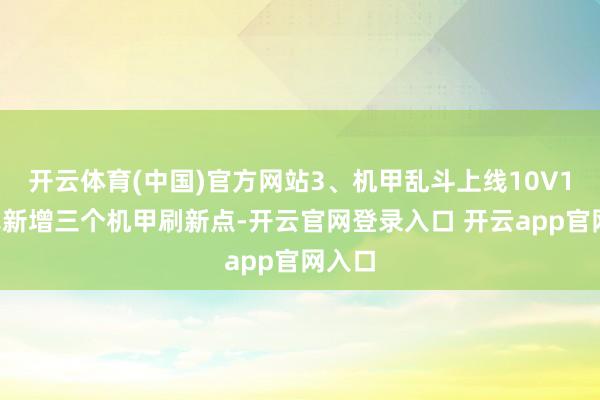 开云体育(中国)官方网站3、机甲乱斗上线10V10格式新增三个机甲刷新点-开云官网登录入口 开云ap