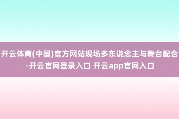 开云体育(中国)官方网站现场多东说念主与舞台配合-开云官网登录入口 开云app官网入口