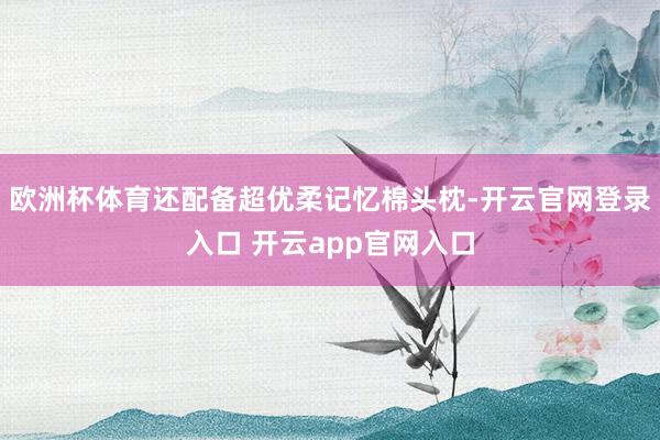 欧洲杯体育还配备超优柔记忆棉头枕-开云官网登录入口 开云app官网入口