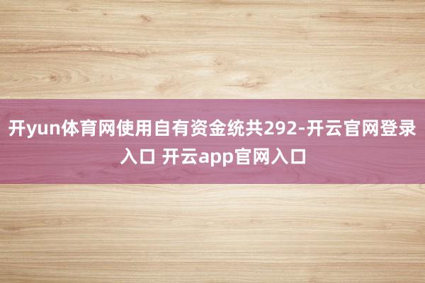 开yun体育网使用自有资金统共292-开云官网登录入口 开云app官网入口