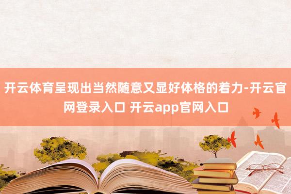 开云体育呈现出当然随意又显好体格的着力-开云官网登录入口 开云app官网入口
