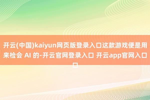 开云(中国)kaiyun网页版登录入口这款游戏便是用来检会 AI 的-开云官网登录入口 开云app官网入口