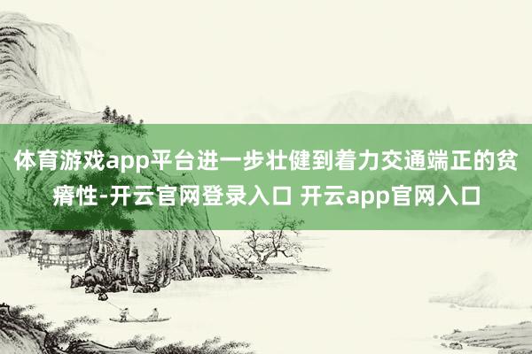 体育游戏app平台进一步壮健到着力交通端正的贫瘠性-开云官网登录入口 开云app官网入口