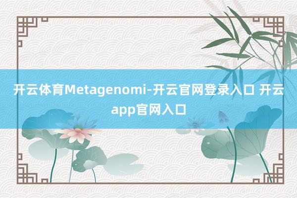 开云体育Metagenomi-开云官网登录入口 开云app官网入口