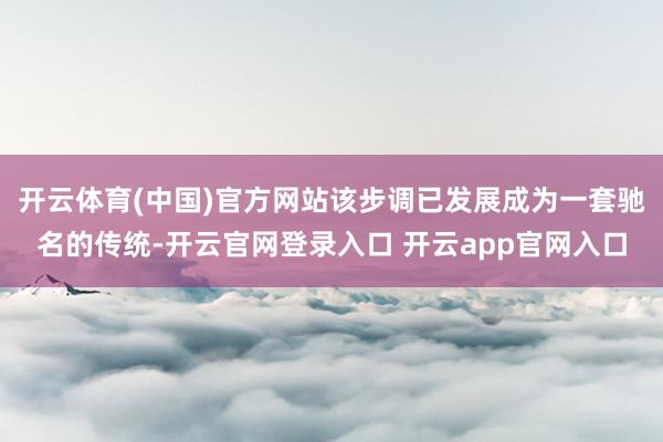开云体育(中国)官方网站该步调已发展成为一套驰名的传统-开云官网登录入口 开云app官网入口