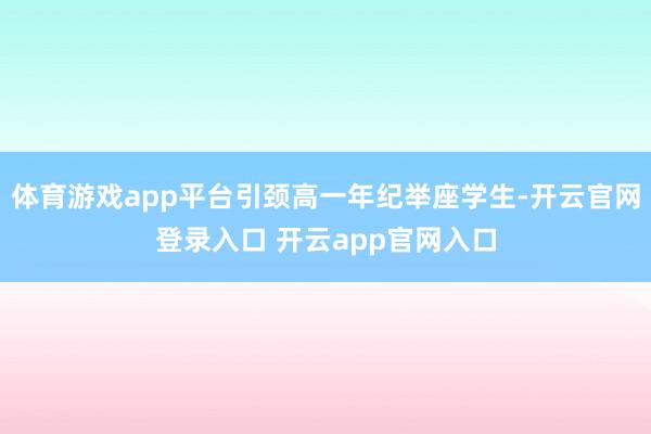 体育游戏app平台引颈高一年纪举座学生-开云官网登录入口 开云app官网入口