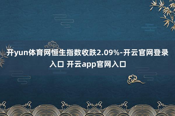 开yun体育网恒生指数收跌2.09%-开云官网登录入口 开云app官网入口
