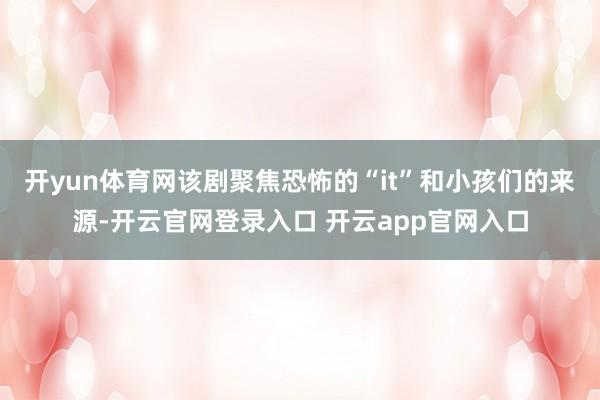 开yun体育网　　该剧聚焦恐怖的“it”和小孩们的来源-开云官网登录入口 开云app官网入口