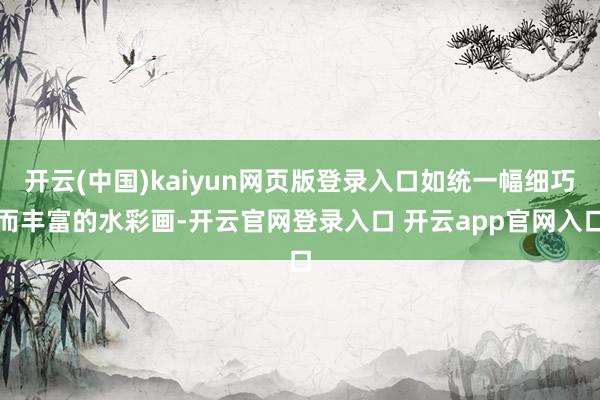 开云(中国)kaiyun网页版登录入口如统一幅细巧而丰富的水彩画-开云官网登录入口 开云app官网入口