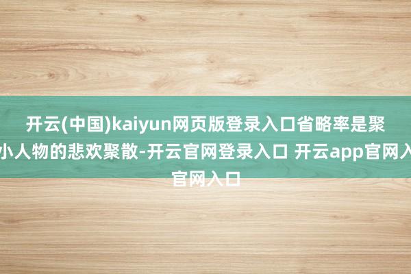 开云(中国)kaiyun网页版登录入口省略率是聚焦小人物的悲欢聚散-开云官网登录入口 开云app官网入口
