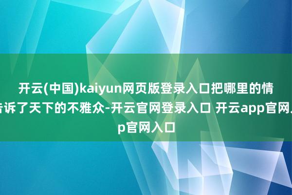 开云(中国)kaiyun网页版登录入口把哪里的情况告诉了天下的不雅众-开云官网登录入口 开云app官网入口