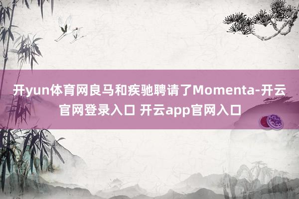 开yun体育网良马和疾驰聘请了Momenta-开云官网登录入口 开云app官网入口