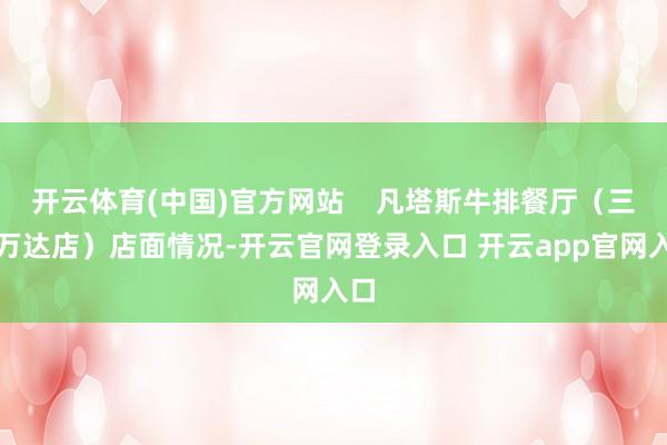 开云体育(中国)官方网站    凡塔斯牛排餐厅（三水万达店）店面情况-开云官网登录入口 开云app官网入口