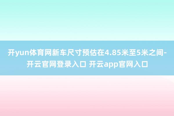 开yun体育网新车尺寸预估在4.85米至5米之间-开云官网登录入口 开云app官网入口