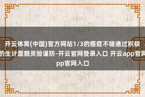 开云体育(中国)官方网站1/3的癌症不错通过积极健康的生计面貌灵验谨防-开云官网登录入口 开云app官网入口