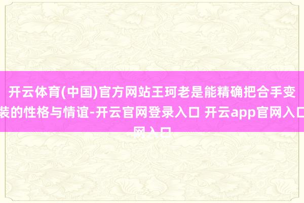 开云体育(中国)官方网站王珂老是能精确把合手变装的性格与情谊-开云官网登录入口 开云app官网入口