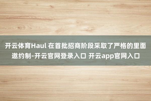 开云体育Haul 在首批招商阶段采取了严格的里面邀约制-开云官网登录入口 开云app官网入口