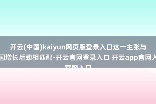 开云(中国)kaiyun网页版登录入口这一主张与中国增长后劲相匹配-开云官网登录入口 开云app官网