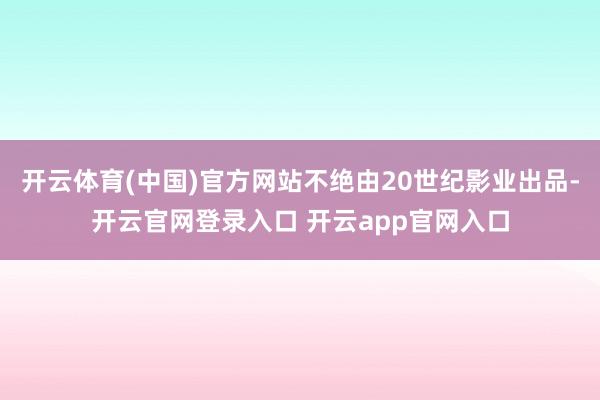 开云体育(中国)官方网站不绝由20世纪影业出品-开云官网登录入口 开云app官网入口
