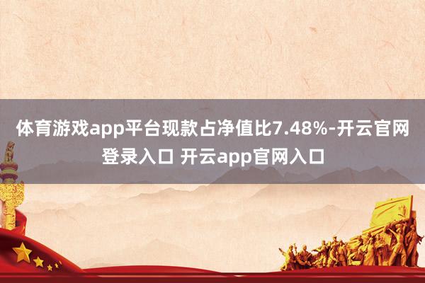 体育游戏app平台现款占净值比7.48%-开云官网登录入口 开云app官网入口