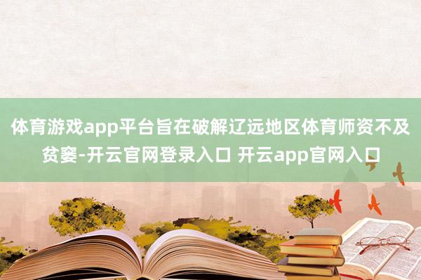 体育游戏app平台旨在破解辽远地区体育师资不及贫窭-开云官网登录入口 开云app官网入口