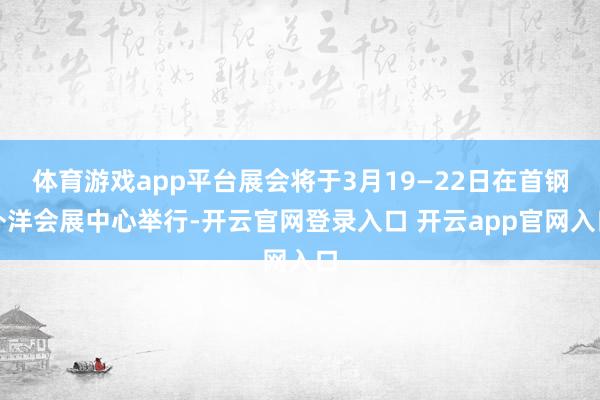 体育游戏app平台展会将于3月19—22日在首钢外洋会展中心举行-开云官网登录入口 开云app官网入