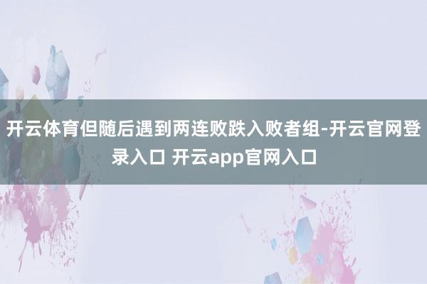 开云体育但随后遇到两连败跌入败者组-开云官网登录入口 开云app官网入口