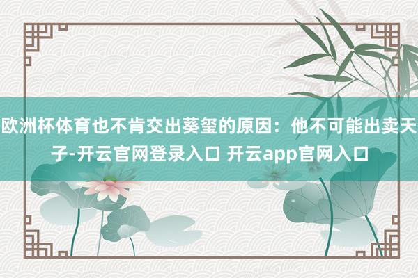 欧洲杯体育也不肯交出葵玺的原因：他不可能出卖天子-开云官网登录入口 开云app官网入口