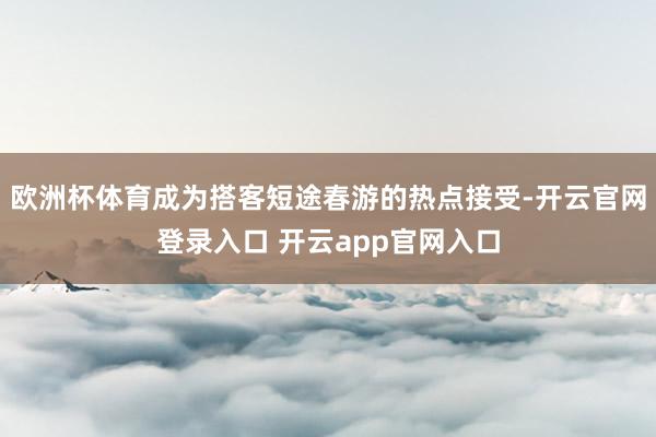 欧洲杯体育成为搭客短途春游的热点接受-开云官网登录入口 开云app官网入口