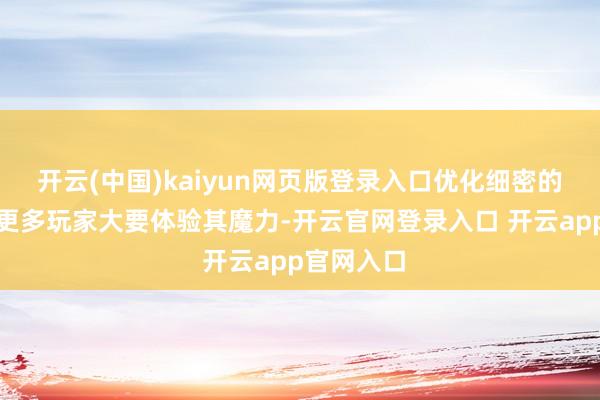 开云(中国)kaiyun网页版登录入口优化细密的推崇也让更多玩家大要体验其魔力-开云官网登录入口 开云app官网入口