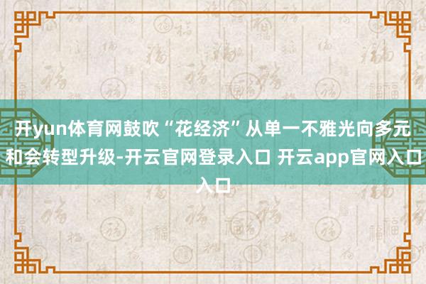 开yun体育网鼓吹“花经济”从单一不雅光向多元和会转型升级-开云官网登录入口 开云app官网入口