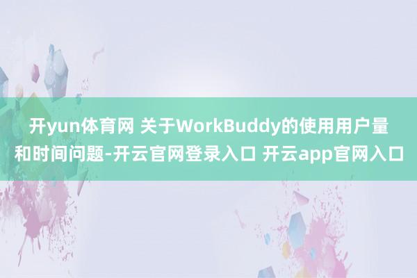开yun体育网 关于WorkBuddy的使用用户量和时间问题-开云官网登录入口 开云app官网入口