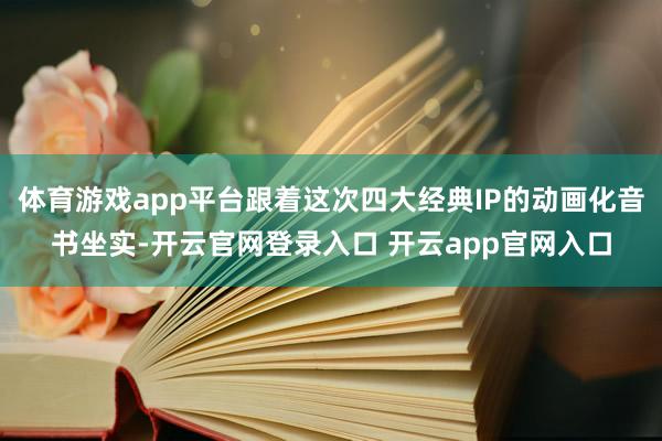 体育游戏app平台跟着这次四大经典IP的动画化音书坐实-开云官网登录入口 开云app官网入口