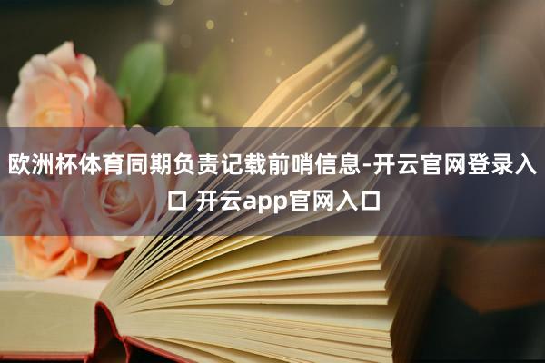 欧洲杯体育同期负责记载前哨信息-开云官网登录入口 开云app官网入口
