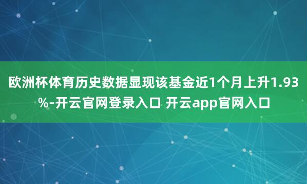 欧洲杯体育历史数据显现该基金近1个月上升1.93%-开云官网登录入口 开云app官网入口