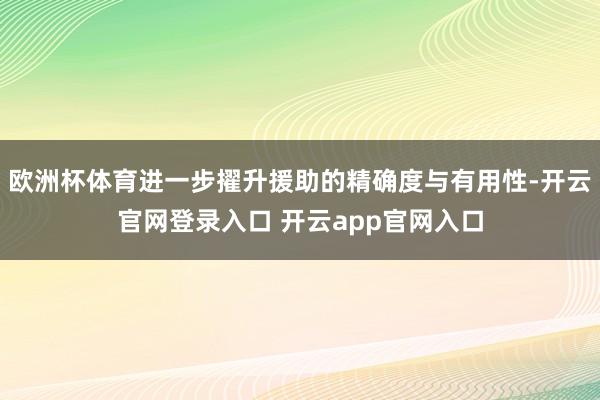 欧洲杯体育进一步擢升援助的精确度与有用性-开云官网登录入口 开云app官网入口