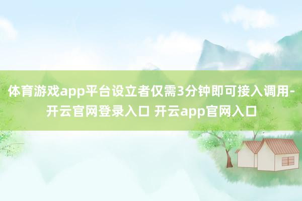 体育游戏app平台设立者仅需3分钟即可接入调用-开云官网登录入口 开云app官网入口